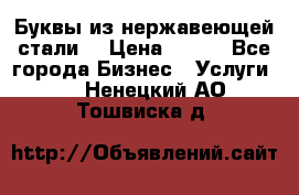 Буквы из нержавеющей стали. › Цена ­ 700 - Все города Бизнес » Услуги   . Ненецкий АО,Тошвиска д.